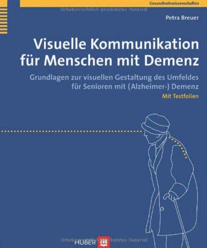 Visuelle Kommunikation für Menschen mit Demenz. Grundlagen zur visuellen Gestaltung des Umfeldes für Senioren mit (Alzheimer-) Demenz