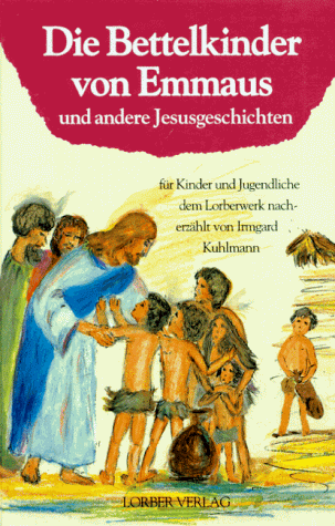 Die Bettelkinder von Emmaus und andere Jesusgeschichten. Für Kinder und Jugendliche dem Lorberwerk nacherzählt