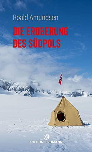 Die Eroberung des Südpols: 1910–1912 | Amundsens Expeditionsbericht der Ersterreichung des Südpols; Zeugnis von Entbehrungen, Ängsten und Triumphgefühl (Edition Erdmann Paperback)