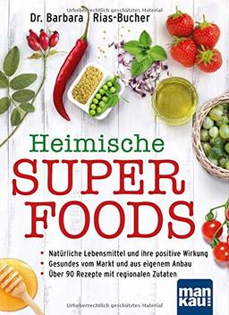 Heimische Superfoods: Natürliche Lebensmittel und ihre positive Wirkung / Gesundes vom Markt und aus eigenem Anbau / Über 90 Rezepte mit regionalen Zutaten