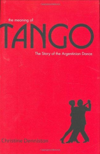 The Meaning of Tango: The Story of the Argentinian Dance: The History and Steps of the Argentinian Dance