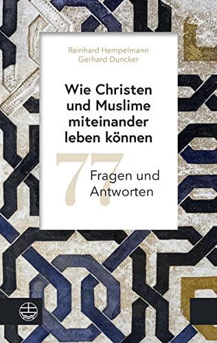 Wie Christen und Muslime miteinander leben können: 77 Fragen und Antworten