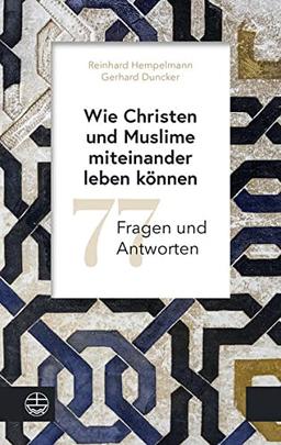 Wie Christen und Muslime miteinander leben können: 77 Fragen und Antworten