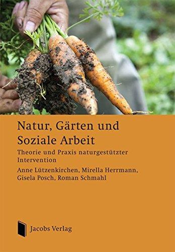 Natur, Gärten und Soziale Arbeit: Theorie und Praxis naturgestützter Intervention