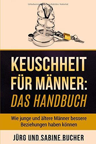 Keuschheit für Männer: Das Handbuch: Wie junge und ältere Männer bessere Beziehungen haben können (Keuschheitsgelübde für Sie, Band 1)