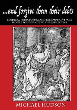 ...and forgive them their debts: Lending, Foreclosure and Redemption From Bronze Age Finance to the Jubilee Year (Tyranny of Debt, Band 1)