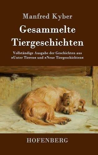 Gesammelte Tiergeschichten: Vollständige Ausgabe der Geschichten aus »Unter Tieren« und »Neue Tiergeschichten«