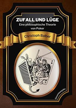 Zufall und Lüge: Eine philosophische Theorie von Poker (Gesamtausgabe)