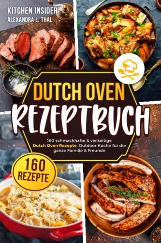 Dutch Oven Rezeptbuch: 160 schmackhafte & vielseitige Dutch Oven Rezepte. Outdoor Küche für die ganze Familie & Freunde (inkl. Anleitung zum Feuertopf)