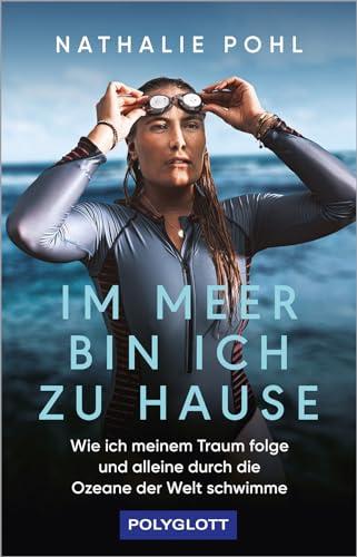 Im Meer bin ich zu Hause: Wie ich meinem Traum folge und alleine durch die Ozeane der Welt schwimme (POLYGLOTT Abenteuer und Reiseberichte)