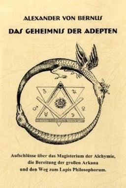 Das Geheimnis der Adepten: Aufschlüsse über das Magisterium der Alchymie, die Bereitung der großen Arkana und den Weg zum Lapos Philosophorum