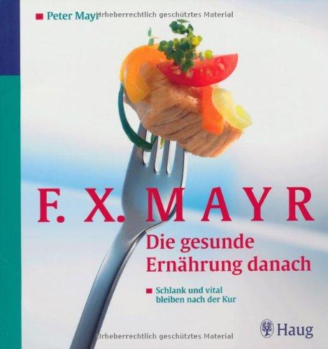 F.X.Mayr: Die gesunde Ernährung danach: Schlank und vital bleiben nach der Kur. 96 leichte Rezepte