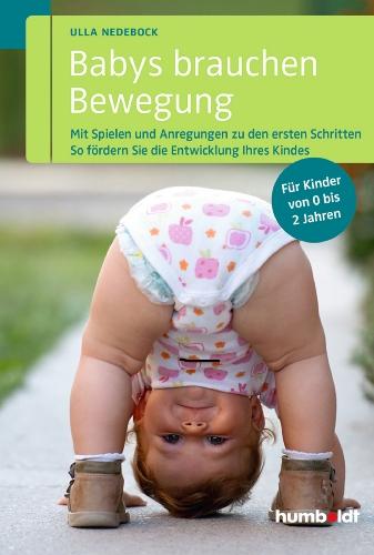 Babys brauchen Bewegung: Mit Spielen und Anregungen zu den ersten Schritten. So fördern Sie die Entwicklung Ihres Kindes. Für Kinder von 0 bis 2 Jahren.