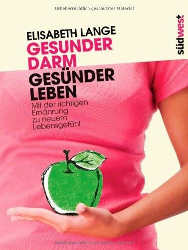 Gesunder Darm - Gesünder Leben: Mit der richtigen Ernährung zu neuem Lebensgefühl