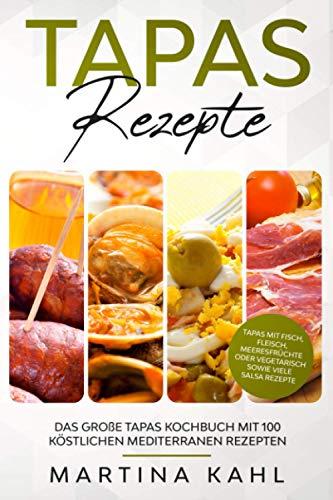 Tapas Rezepte - Das große Tapas Kochbuch mit 100 köstlichen mediterranen Rezepten: Tapas mit Fisch, Fleisch, Meeresfrüchte oder vegetarisch sowie viele Salsa Rezepte