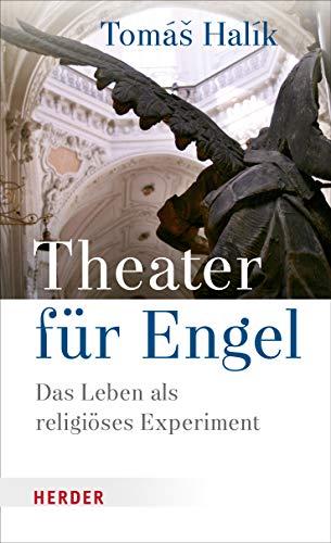 Theater für Engel: Das Leben als religiöses Experiment