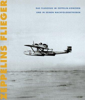 Zeppelins Flieger: Das Flugzeug im Zeppelin-Konzern und seinen Nachfolgebetrieben