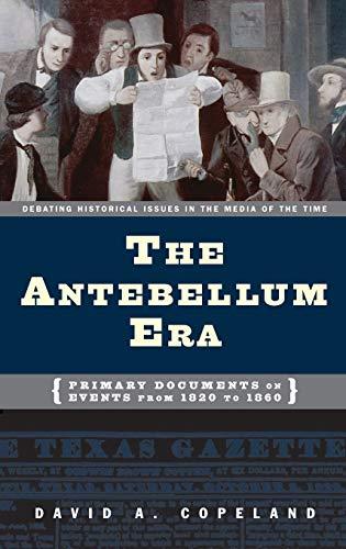 The Antebellum Era: Primary Documents on Events from 1820 to 1860 (Debating Historical Issues in the Media of the Time)