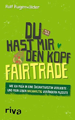 Du hast mir den Kopf fairtrade: Wie ich mich in eine Ökoaktivistin verliebte und mein Leben nachhaltig verändern musste