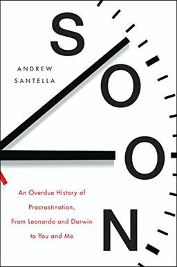 Soon: An Overdue History of Procrastination, from Leonardo and Darwin to You and Me