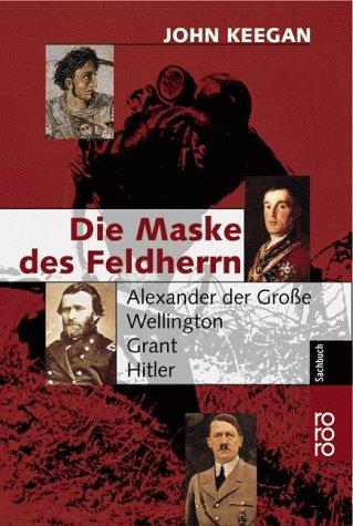 Die Maske des Feldherrn. Alexander der Große, Wellington, Grant, Hitler.