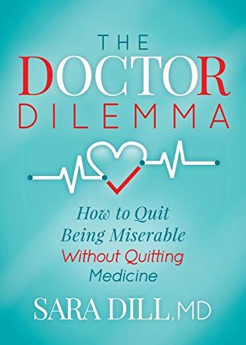 Doctor Dilemma: How to Quit Being Miserable Without Quitting Medicine