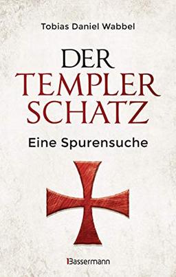 Der Templerschatz: Eine Spurensuche und Geschichte des ersten Ritterordens und späteren Geheimbunds. Von den Kreuzzügen bis heute. Vollständig überarbeitete Neuausgabe