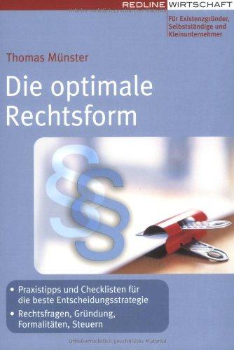 Die optimale Rechtsform: Praxistipps und Checklisten für die beste Entscheidungsstrategie Rechtsfragen, Gründung, Formalitäten, Steuern