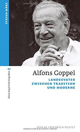 Alfons Goppel: Landesvater zwischen Tradition und Moderne (kleine bayerische biografien)