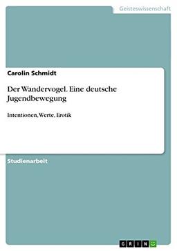 Der Wandervogel. Eine deutsche Jugendbewegung: Intentionen, Werte, Erotik