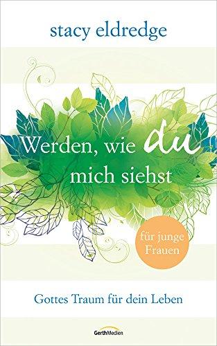 Werden wie du mich siehst - für junge Frauen: Gottes Traum für dein Leben.