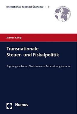 Transnationale Steuer- und Fiskalpolitik: Regelungsprobleme, Strukturen und Entscheidungsprozesse (Internationale Politische Ökonomie)