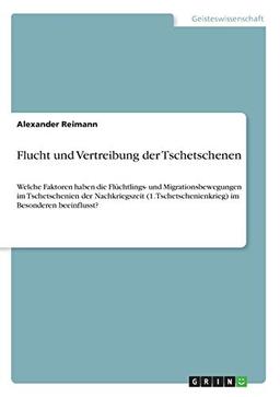 Flucht und Vertreibung der Tschetschenen: Welche Faktoren haben die Flüchtlings- und Migrationsbewegungen im Tschetschenien der Nachkriegszeit (1. Tschetschenienkrieg) im Besonderen beeinflusst?