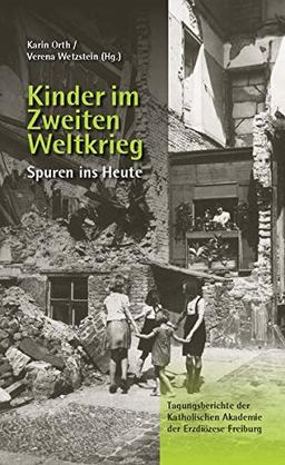 Kinder im Zweiten Weltkrieg: Spuren ins Heute (Tagungsberichte der Katholischen Akademie der Erzdiözese Freiburg)