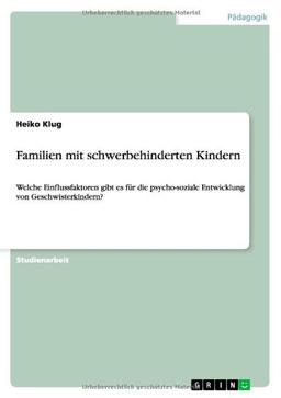 Familien mit schwerbehinderten Kindern: Welche Einflussfaktoren gibt es für die psycho-soziale Entwicklung von Geschwisterkindern?