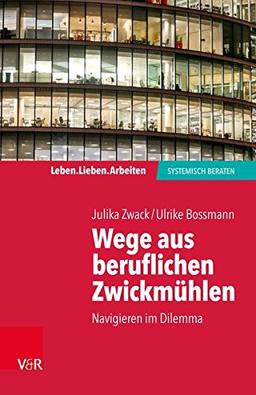 Wege aus beruflichen Zwickmühlen: Navigieren im Dilemma (Leben. Lieben. Arbeiten: Systemische Beratung)