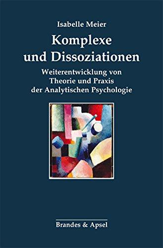 Komplexe und Dissoziationen: Weiterentwicklung von Theorie und Praxis der Analytischen Psychologie