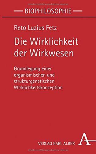 Die Wirklichkeit der Wirkwesen: Grundlegung einer organismischen und strukturgenetischen Wirklichkeitskonzeption (Biophilosophie)