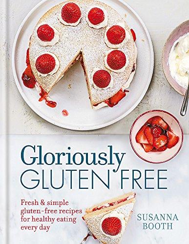 Gloriously Gluten Free: Delicious gluten-free recipes for healthy eating every day