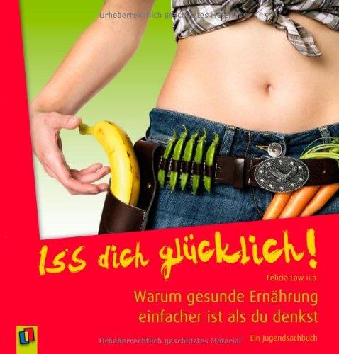 Iss dich glücklich!: Warum gesunde Ernährung einfacher ist als du denkst: Warum gesunde Ernährung einfacher ist als du denkst / Ein Jugendsachbuch