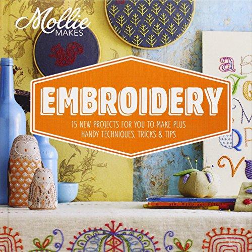 Mollie Makes: Embroidery: 15 new projects for you to make plus handy techniques, tricks and tips