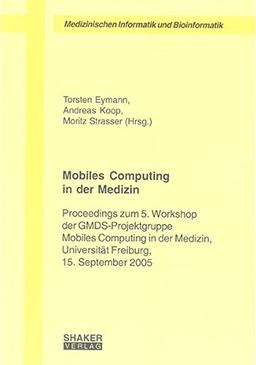 Mobiles Computing in der Medizin: Proceedings zum 5. Workshop der GMDS-Projektgruppe Mobiles Computing in der Medizin, Universität Freiburg, 15. ... Medizinischen Informatik und Bioinformatik)