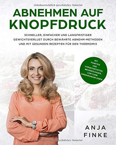 Abnehmen auf Knopfdruck: Schneller, einfacher & langfristiger Gewichtsverlust durch bewährte Abnehm-Methoden & mit gesunden Rezepten für den Thermomix ... mehrwöchigen Low Carb Ernährungsplänen)