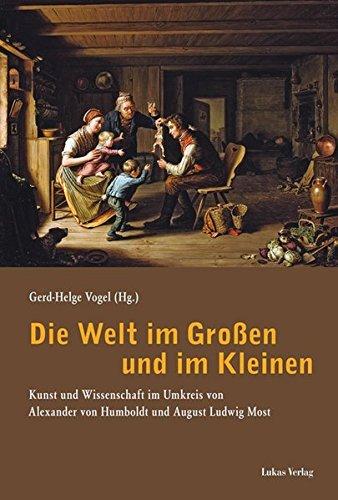 Die Welt im Großen und im Kleinen: Kunst und Wissenschaft im Umkreis von Alexander von Humboldt und August Ludwig Most