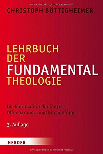 Lehrbuch der Fundamentaltheologie: Die Rationalität der Gottes-, Offenbarungs- und Kirchenfrage