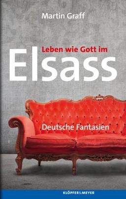 Leben wie Gott im Elsass: Deutsche Fantasien