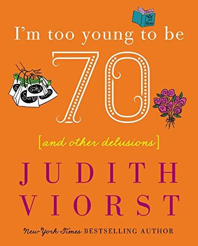 I'm Too Young To Be Seventy: And Other Delusions (Judith Viorst's Decades)