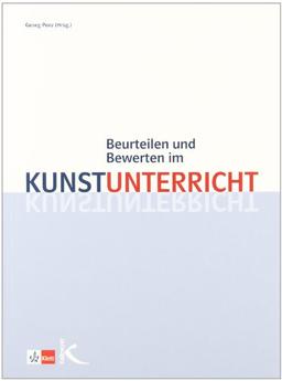 Beurteilen und Bewerten im Kunstunterricht: Modelle und Unterrichtsbeispiele zur Leistungsmessung und Selbstbewertung