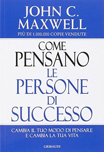 Come pensano le persone di successo. Cambia il tuo modo di pensare e cambia la tua vita