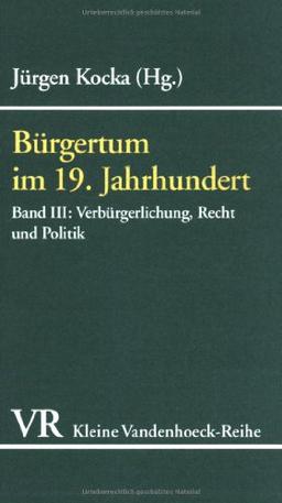 Bürgertum im 19. Jahrhundert. Deutschland im europäischen Vergleich. Eine Auswahl, Bd III: Verbürgerlichung, Recht und Politik